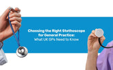 Choosing the Right Stethoscope for General Practice: What UK GPs Need to Know